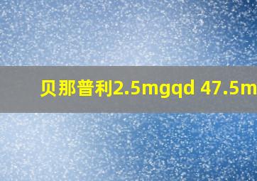 贝那普利2.5mgqd 47.5mgqd